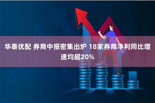 华泰优配 券商中报密集出炉 18家券商净利同比增速均超20%