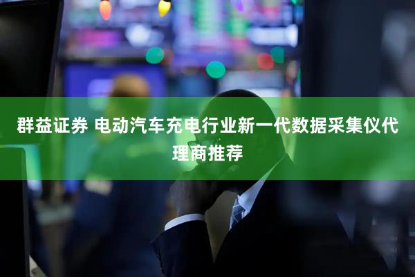 群益证券 电动汽车充电行业新一代数据采集仪代理商推荐